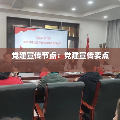 黨建宣傳節(jié)點：黨建宣傳要點 