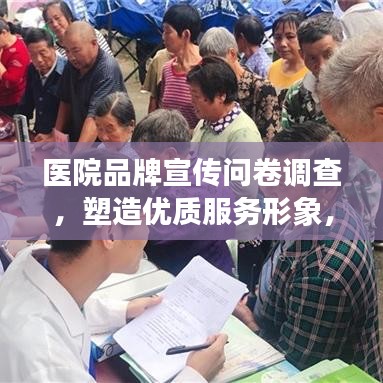 醫(yī)院品牌宣傳問卷調查，塑造優(yōu)質服務形象，提升醫(yī)療領域影響力