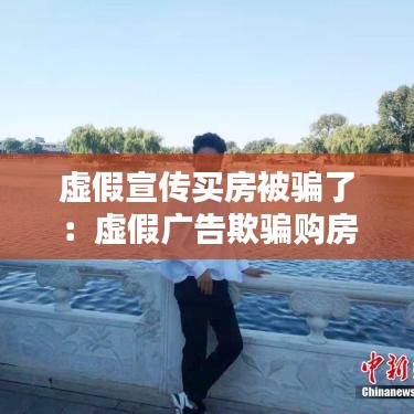 虛假宣傳買房被騙了：虛假廣告欺騙購房怎么賠償 