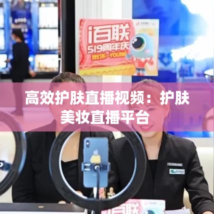 高效護膚直播視頻：護膚美妝直播平臺 
