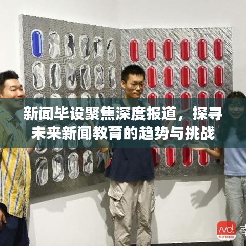 新聞畢設(shè)聚焦深度報道，探尋未來新聞教育的趨勢與挑戰(zhàn)