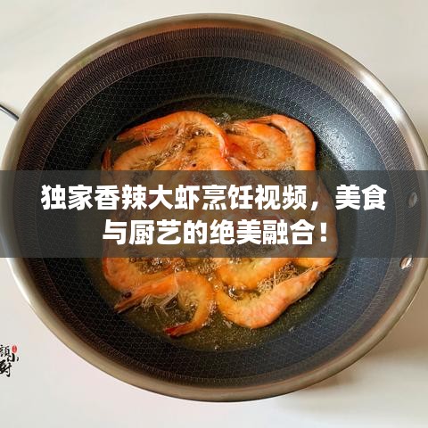 獨家香辣大蝦烹飪視頻，美食與廚藝的絕美融合！