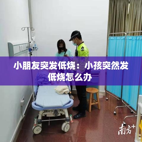 小朋友突發(fā)低燒：小孩突然發(fā)低燒怎么辦 