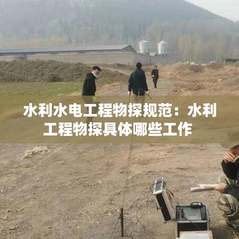 水利水電工程物探規(guī)范：水利工程物探具體哪些工作 