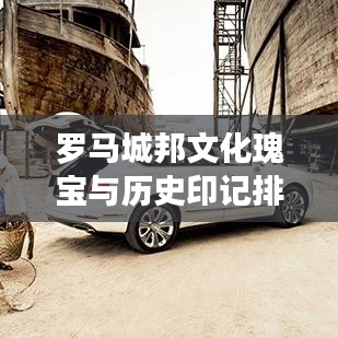 羅馬城邦文化瑰寶與歷史印記排名前十揭曉