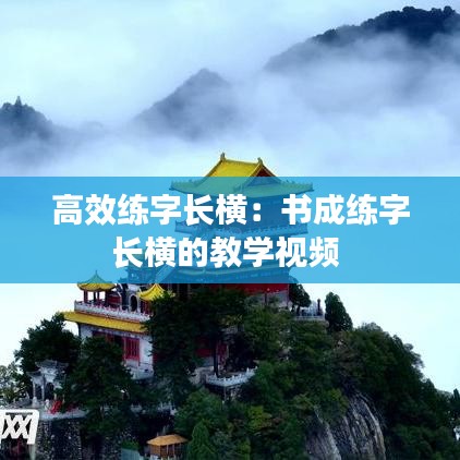 高效練字長(zhǎng)橫：書成練字長(zhǎng)橫的教學(xué)視頻 