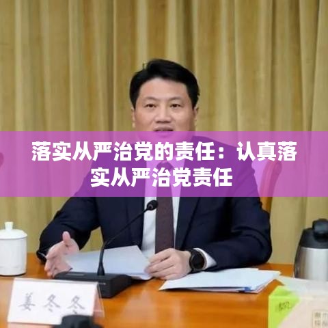 落實從嚴治黨的責(zé)任：認真落實從嚴治黨責(zé)任 