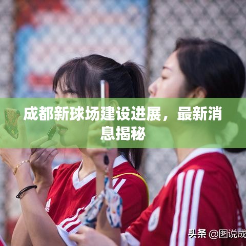 成都新球場建設(shè)進(jìn)展，最新消息揭秘