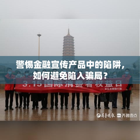 警惕金融宣傳產(chǎn)品中的陷阱，如何避免陷入騙局？