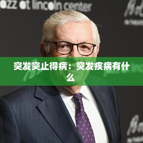 突發(fā)突止得?。和话l(fā)疾病有什么 