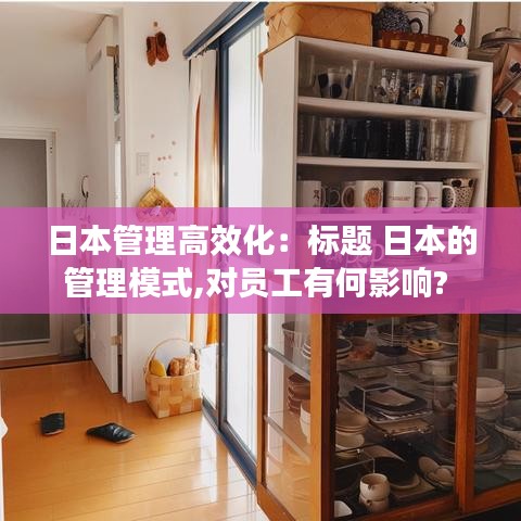 日本管理高效化：標(biāo)題 日本的管理模式,對(duì)員工有何影響? 