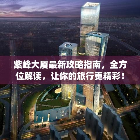 紫峰大廈最新攻略指南，全方位解讀，讓你的旅行更精彩！