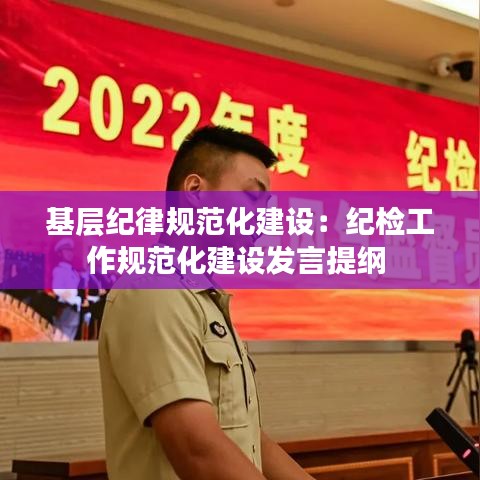 基層紀(jì)律規(guī)范化建設(shè)：紀(jì)檢工作規(guī)范化建設(shè)發(fā)言提綱 