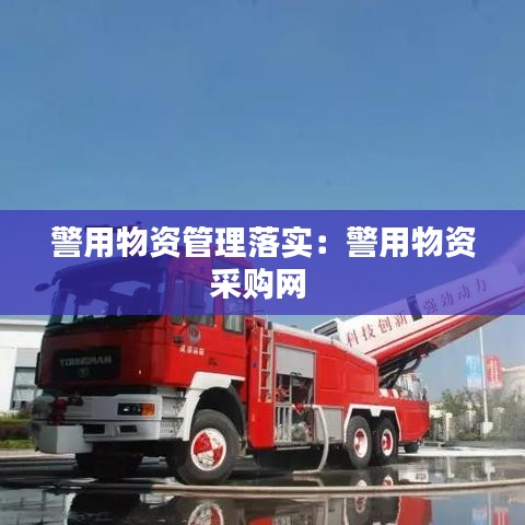 警用物資管理落實(shí)：警用物資采購(gòu)網(wǎng) 