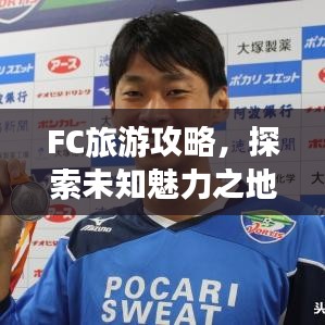 FC旅游攻略，探索未知魅力之地，帶你暢游神秘之地！