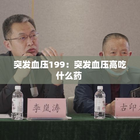 突發(fā)血壓199：突發(fā)血壓高吃什么藥 