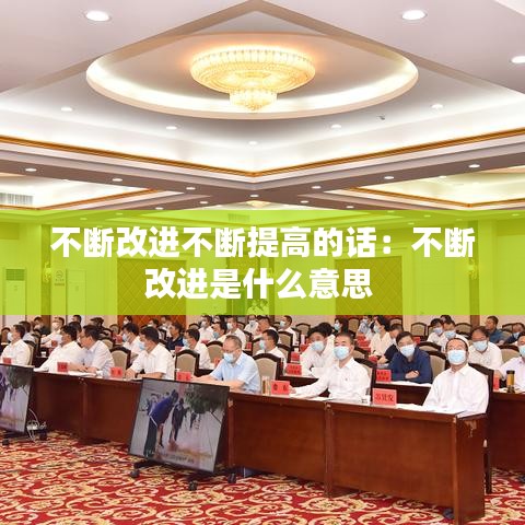 不斷改進(jìn)不斷提高的話：不斷改進(jìn)是什么意思 