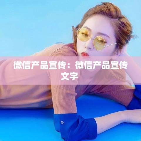 微信產(chǎn)品宣傳：微信產(chǎn)品宣傳文字 