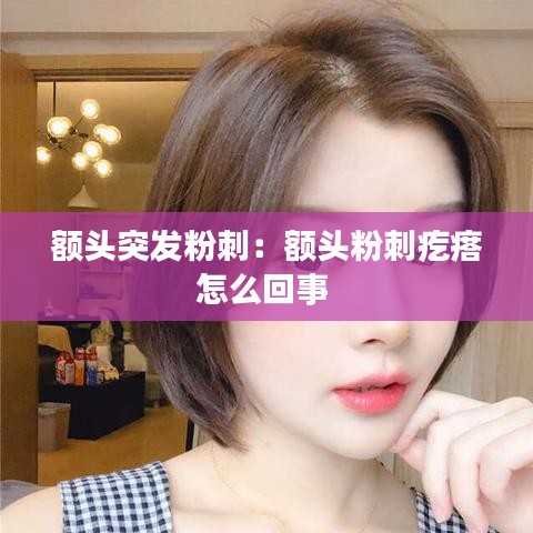 額頭突發(fā)粉刺：額頭粉刺疙瘩怎么回事 