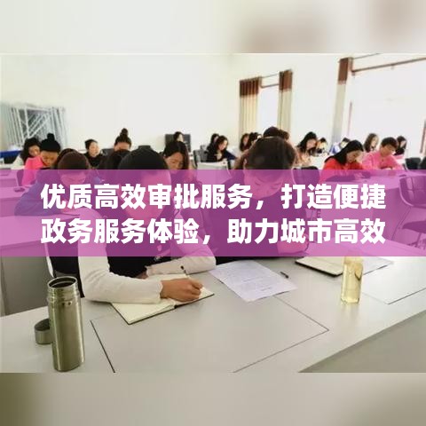 優(yōu)質(zhì)高效審批服務(wù)，打造便捷政務(wù)服務(wù)體驗(yàn)，助力城市高效運(yùn)轉(zhuǎn)