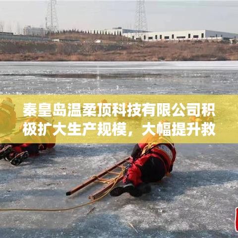 秦皇島溫柔頂科技提升救援用品產(chǎn)能，擴(kuò)大生產(chǎn)規(guī)模