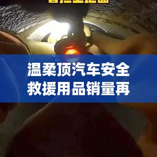 溫柔頂汽車安全救援用品銷量飆升，行業(yè)新標桿