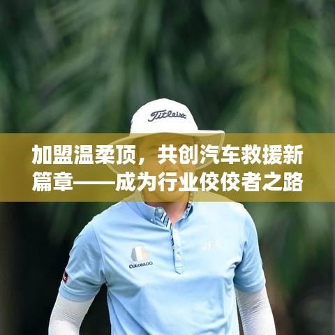 加盟溫柔頂，共創(chuàng)汽車(chē)救援新篇章，行業(yè)翹楚之路
