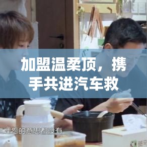 加盟溫柔頂，共創(chuàng)汽車(chē)救援事業(yè)新篇章