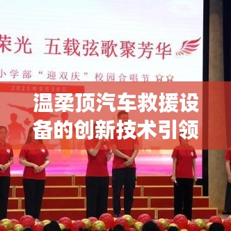 溫柔頂科技引領(lǐng)汽車(chē)救援設(shè)備創(chuàng)新篇章