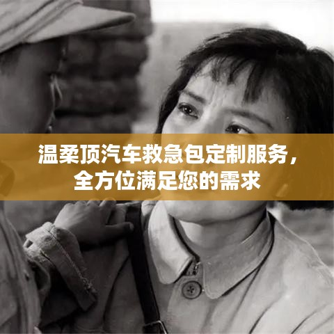 汽車(chē)救急包定制服務(wù)，溫柔頂科技全方位滿(mǎn)足需求