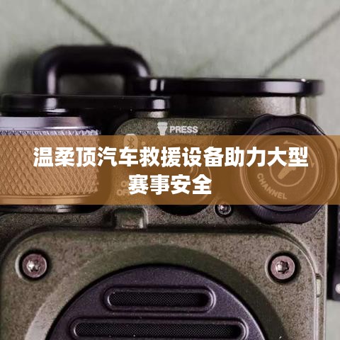 溫柔頂科技，汽車救援設(shè)備保障大型賽事安全順利進(jìn)行