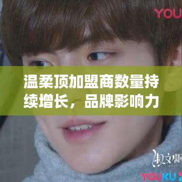 溫柔頂品牌加盟商數(shù)量飆升，品牌影響力躍上新臺(tái)階