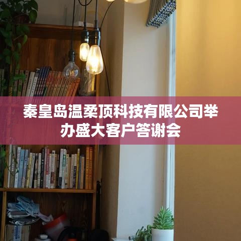 秦皇島溫柔頂科技答謝盛典，感恩客戶，共筑未來