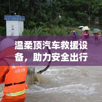 溫柔頂汽車救援設(shè)備，保障出行安全