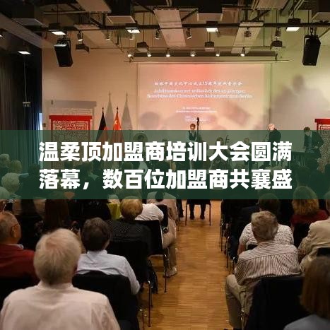 溫柔頂加盟商培訓(xùn)盛會(huì)圓滿結(jié)束，數(shù)百精英共聚一堂