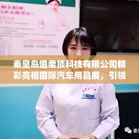 秦皇島溫柔頂科技亮相國(guó)際汽車用品展，行業(yè)新風(fēng)向引領(lǐng)者