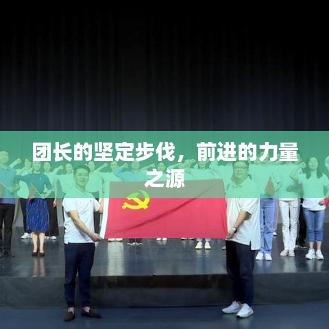 團(tuán)長(zhǎng)的堅(jiān)定步伐，前進(jìn)的力量之源
