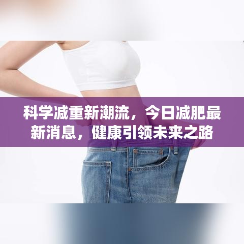 科學(xué)減重新潮流，今日減肥最新消息，健康引領(lǐng)未來(lái)之路