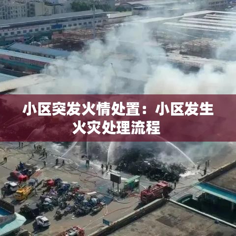 小區(qū)突發(fā)火情處置：小區(qū)發(fā)生火災(zāi)處理流程 