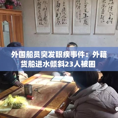 外國船員突發(fā)眼疾事件：外籍貨船進(jìn)水傾斜23人被困 