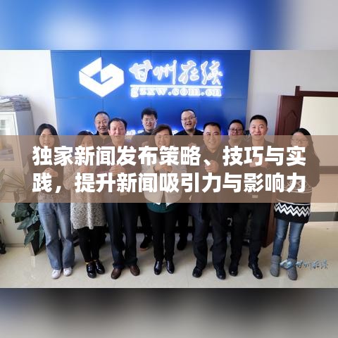 獨(dú)家新聞發(fā)布策略、技巧與實(shí)踐，提升新聞吸引力與影響力的關(guān)鍵步驟