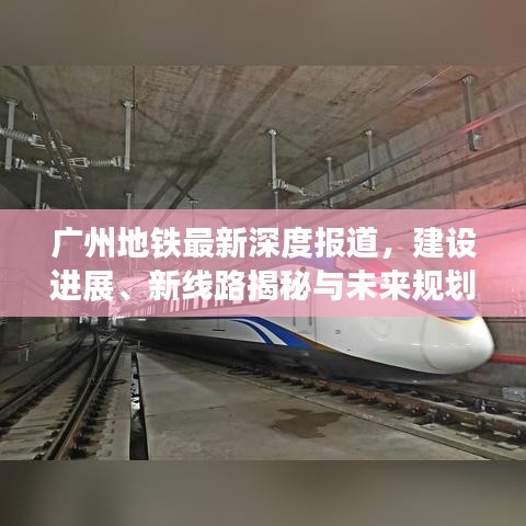 廣州地鐵最新深度報道，建設進展、新線路揭秘與未來規(guī)劃展望