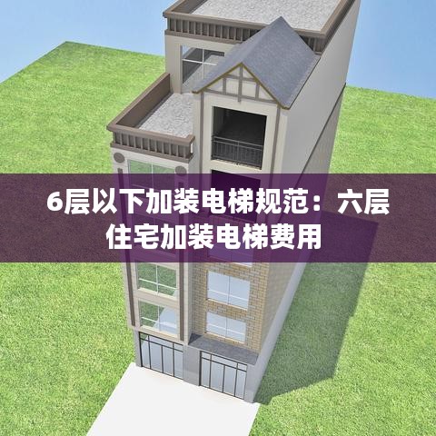 6層以下加裝電梯規(guī)范：六層住宅加裝電梯費(fèi)用 