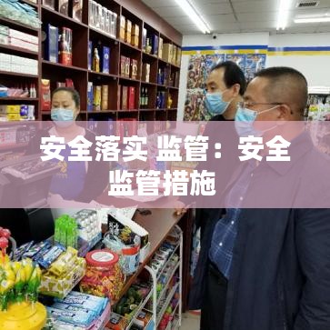 安全落實(shí) 監(jiān)管：安全監(jiān)管措施 
