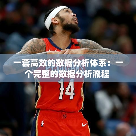 一套高效的數(shù)據(jù)分析體系：一個完整的數(shù)據(jù)分析流程 