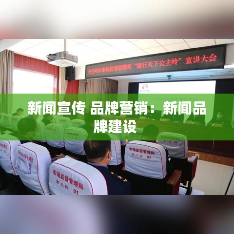 新聞宣傳 品牌營銷：新聞品牌建設(shè) 
