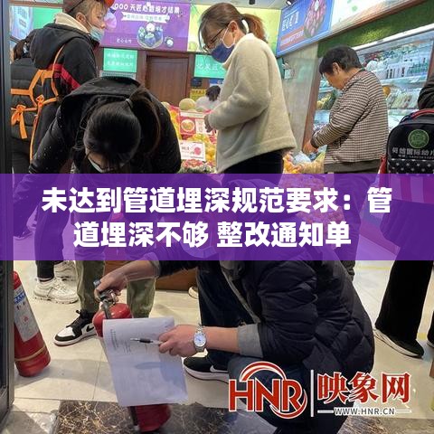 未達(dá)到管道埋深規(guī)范要求：管道埋深不夠 整改通知單 