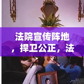 法院宣傳陣地，捍衛(wèi)公正，法治普及先鋒