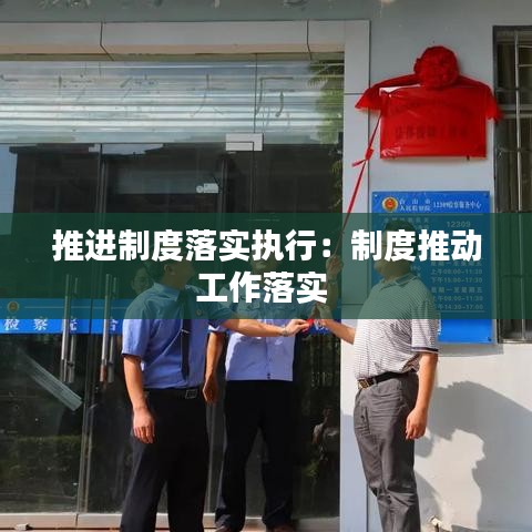 推進(jìn)制度落實(shí)執(zhí)行：制度推動(dòng)工作落實(shí) 