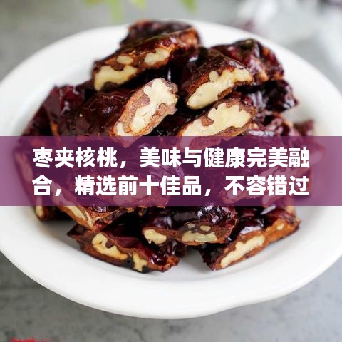 棗夾核桃，美味與健康完美融合，精選前十佳品，不容錯過！